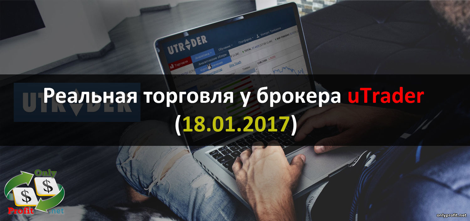 Реальная торговля у брокера uTrader и отчет за 18.01.2017