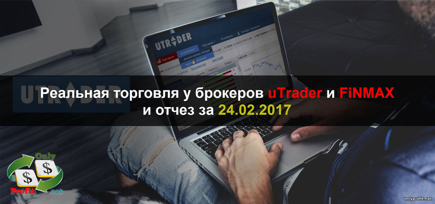 Реальная торговля у брокеров uTrader и FiNMAX и отчет за 24.02.2017