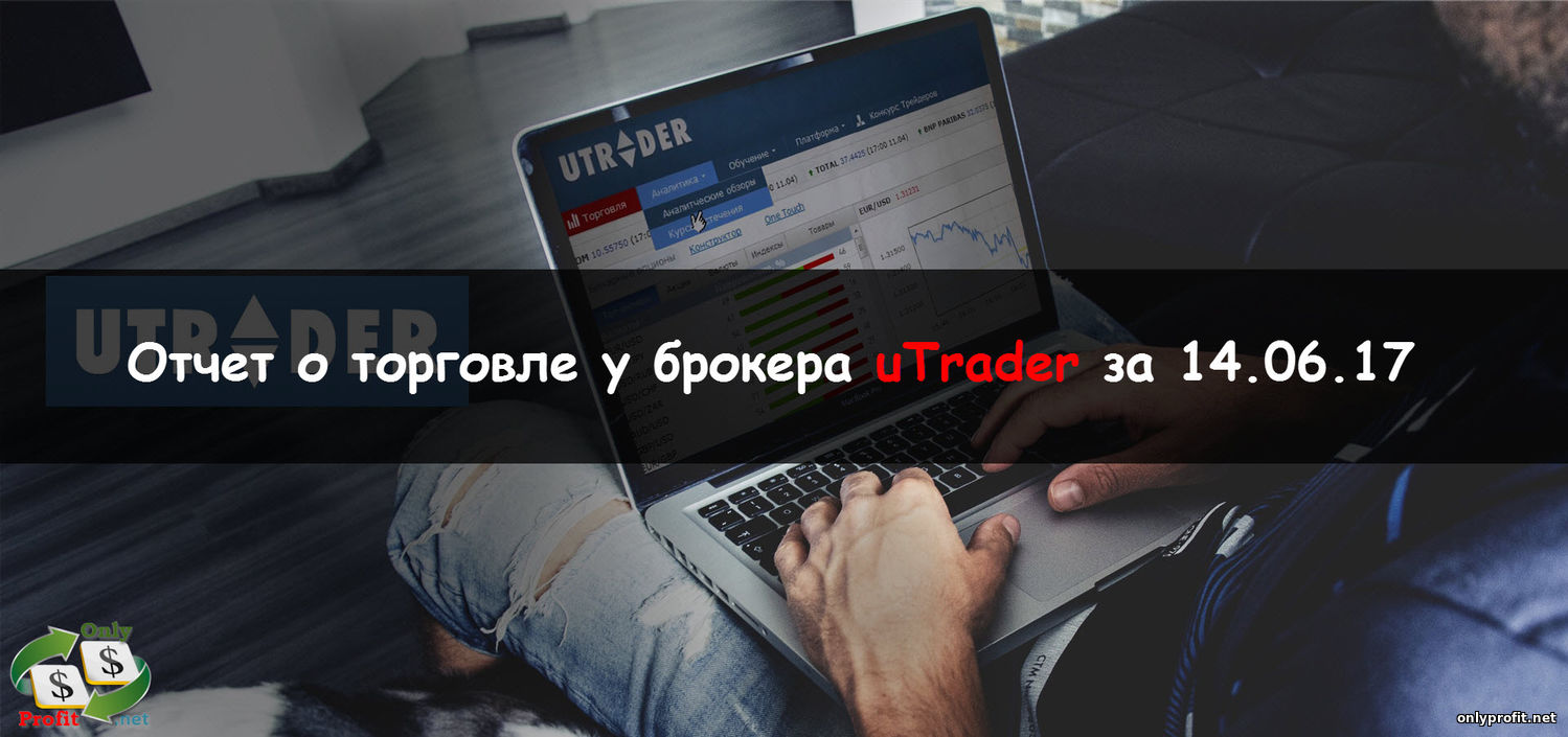 Реальная торговля у брокера uTrader и отчет за 14.06.2017